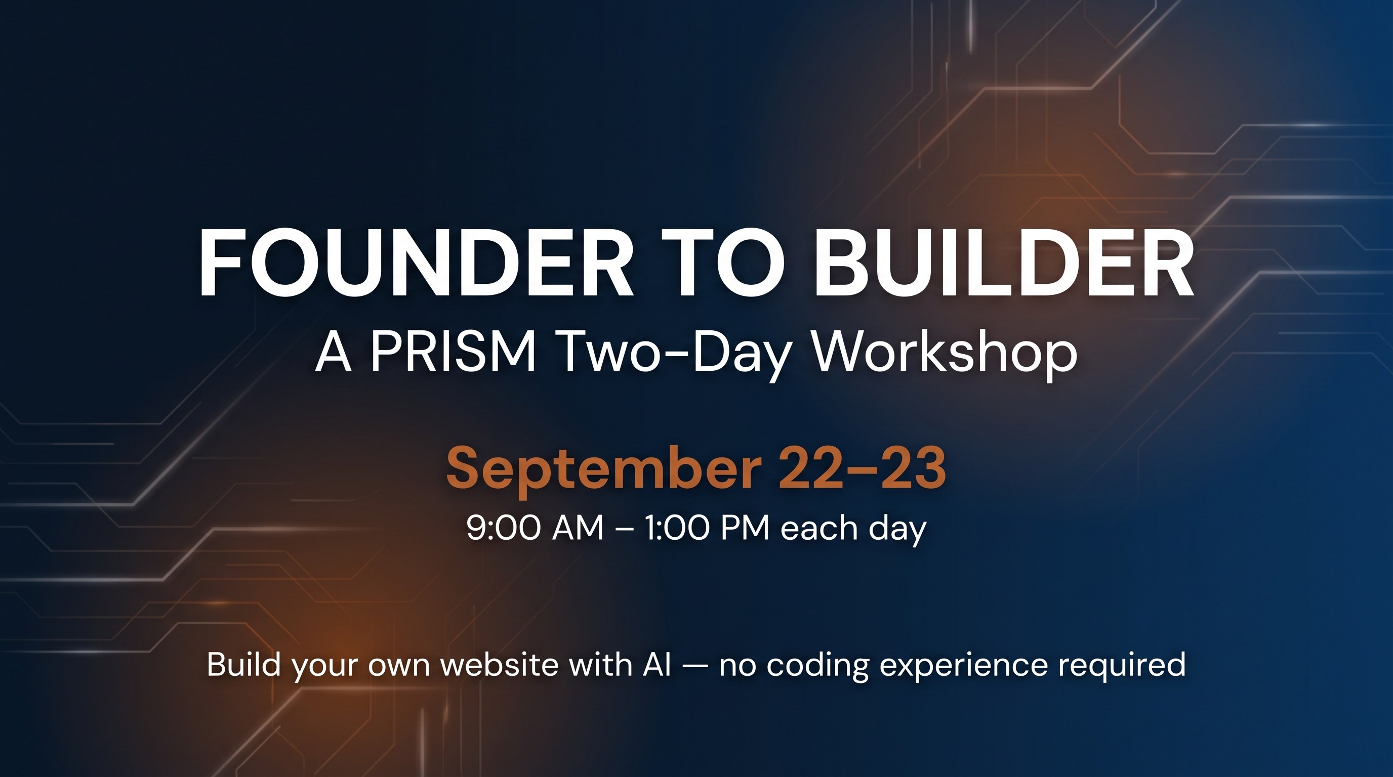 Founder to Builder: A PRISM Two-Day Workshop, September 22-23, 9:00 AM to 1:00 PM each day. Build your own website with AI, no coding experience required.